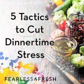 5 Tactics to Cut Dinnertime Stress on https://www.fearlessfresh.com