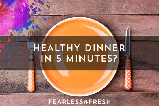 Dinner in 5 Minutes? Seriously? - Fearless Fresh